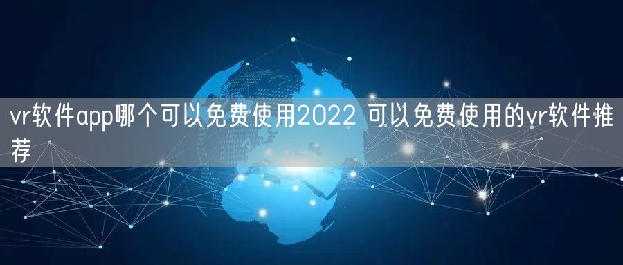 vr软件app哪个可以免费使用2022 可以免费使用的vr软件推荐