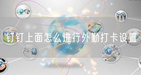 钉钉上面怎么进行外勤打卡设置