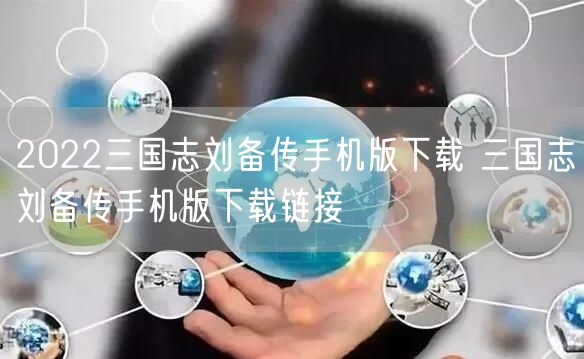 2022三国志刘备传手机版下载 三国志刘备传手机版下载链接