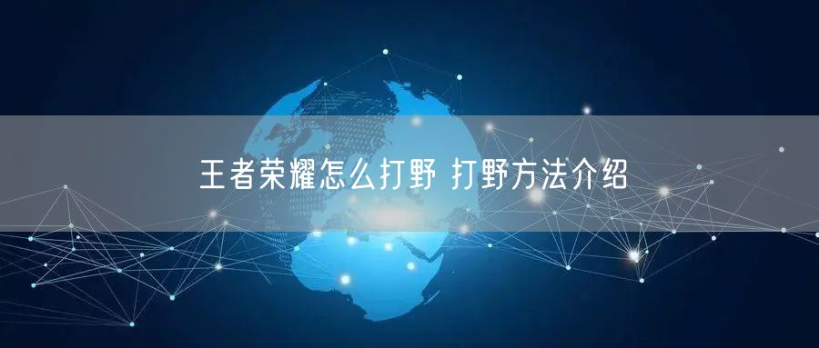 王者荣耀怎么打野 打野方法介绍