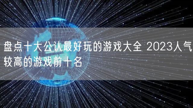 盘点十大公认最好玩的游戏大全 2023人气较高的游戏前十名