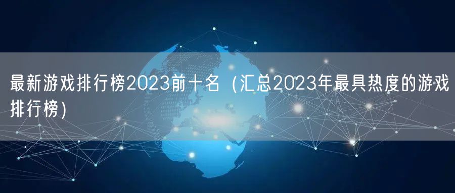 最新游戏排行榜2023前十名（汇总2023年最具热度的游戏排行榜）
