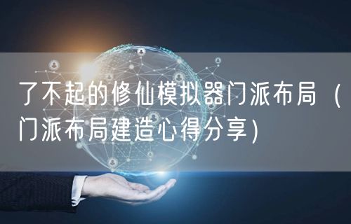 了不起的修仙模拟器门派布局(门派布局建造心得分享)