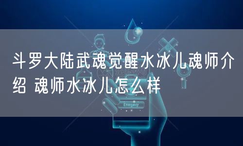 斗罗大陆武魂觉醒水冰儿魂师介绍 魂师水冰儿怎么样