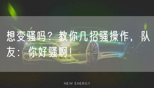 想变骚吗？教你几招骚操作，队友：你好骚啊！