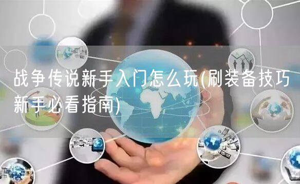 战争传说新手入门怎么玩(刷装备技巧新手必看指南)