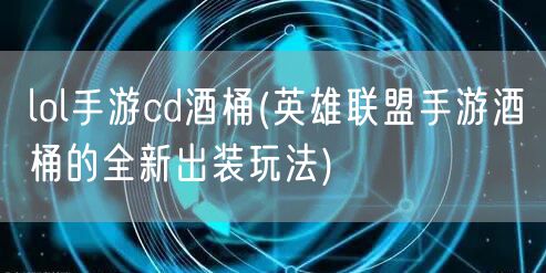 lol手游cd酒桶(英雄联盟手游酒桶的全新出装玩法)