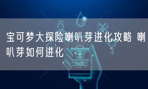 宝可梦大探险喇叭芽进化攻略 喇叭芽如何进化