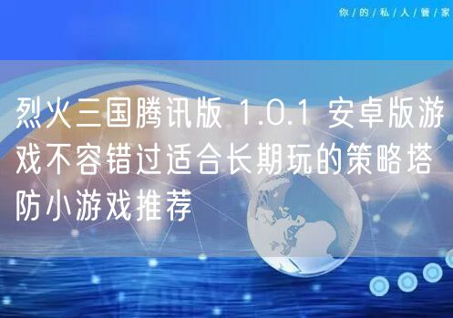 烈火三国腾讯版 1.0.1 安卓版游戏不容错过适合长期玩的策略塔防小游戏推荐
