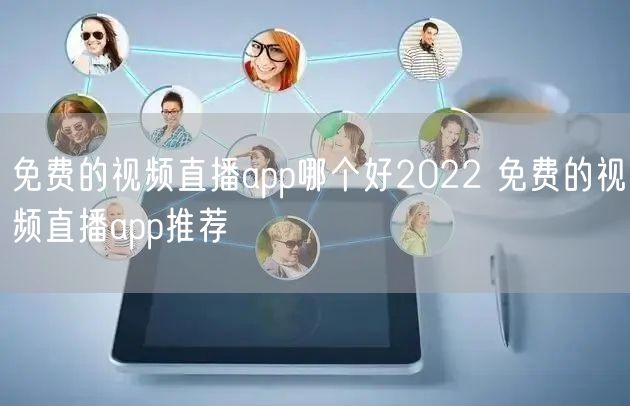 免费的视频直播app哪个好2022 免费的视频直播app推荐