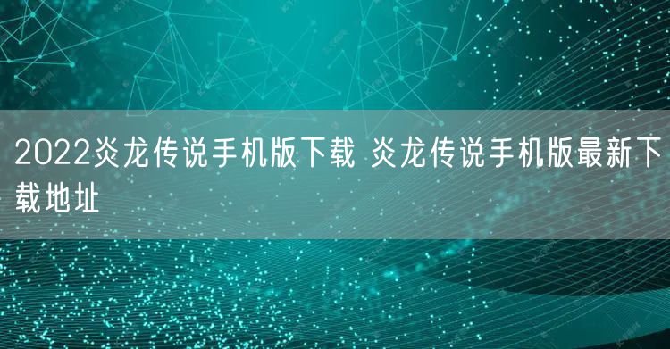 2022炎龙传说手机版下载 炎龙传说手机版最新下载地址