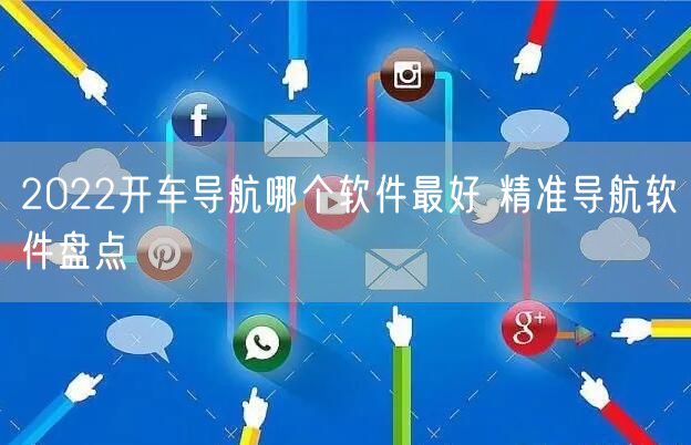 2022开车导航哪个软件最好 精准导航软件盘点