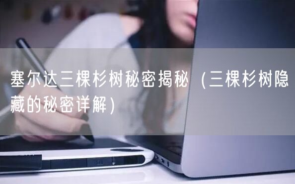 塞尔达三棵杉树秘密揭秘（三棵杉树隐藏的秘密详解）