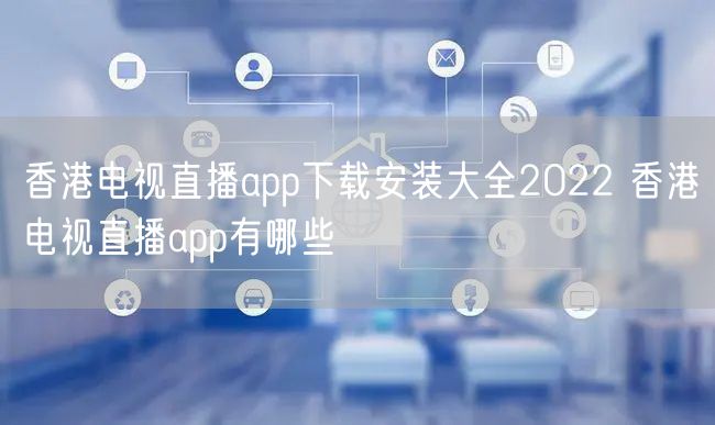 香港电视直播app下载安装大全2022 香港电视直播app有哪些
