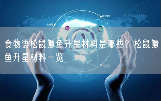 食物语松鼠鳜鱼升星材料是哪些？松鼠鳜鱼升星材料一览
