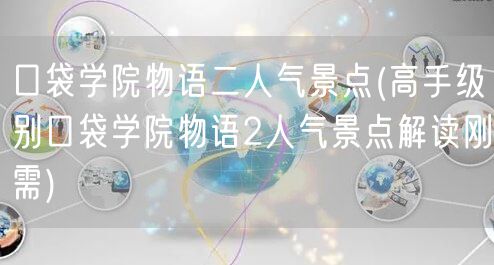 口袋学院物语二人气景点(高手级别口袋学院物语2人气景点解读刚需)