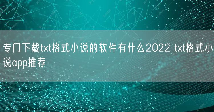 专门下载txt格式小说的软件有什么2022 txt格式小说app推荐