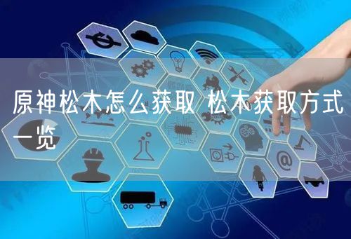 原神松木怎么获取 松木获取方式一览