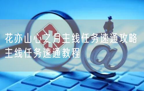 花亦山心之月主线任务速通攻略 主线任务速通教程