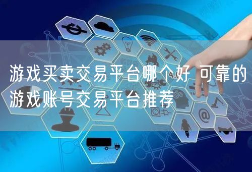 游戏买卖交易平台哪个好 可靠的游戏账号交易平台推荐