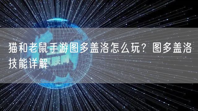 猫和老鼠手游图多盖洛怎么玩？图多盖洛技能详解