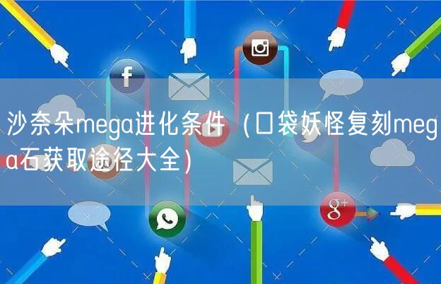 沙奈朵mega进化条件（口袋妖怪复刻mega石获取途径大全）
