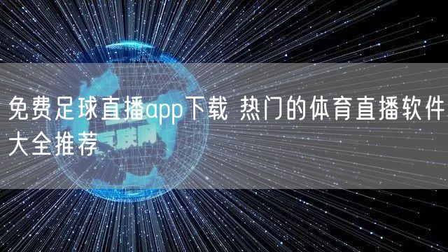免费足球直播app下载 热门的体育直播软件大全推荐