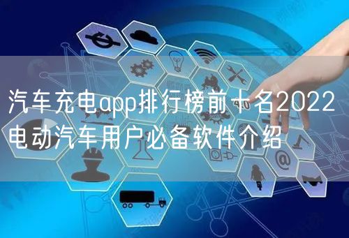 汽车充电app排行榜前十名2022 电动汽车用户必备软件介绍