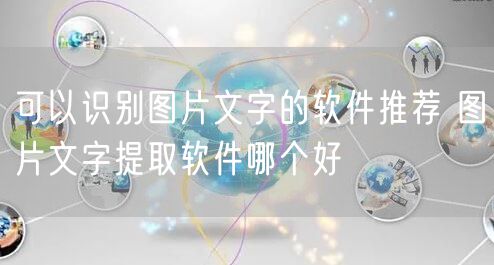 可以识别图片文字的软件推荐 图片文字提取软件哪个好
