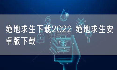 绝地求生下载2022 绝地求生安卓版下载