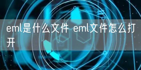 eml是什么文件 eml文件怎么打开
