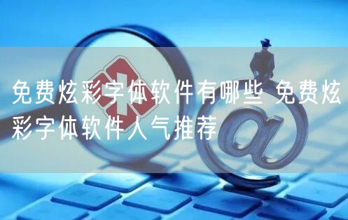 免费炫彩字体软件有哪些 免费炫彩字体软件人气推荐