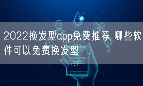 2022换发型app免费推荐 哪些软件可以免费换发型