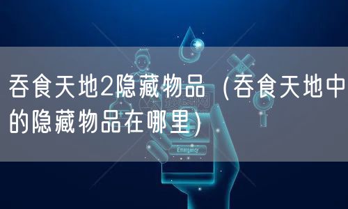 吞食天地2隐藏物品（吞食天地中的隐藏物品在哪里）