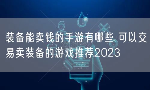 装备能卖钱的手游有哪些 可以交易卖装备的游戏推荐2023