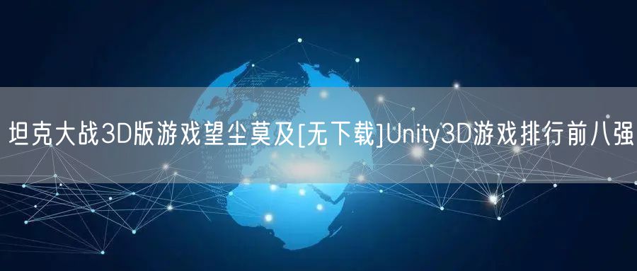 坦克大战3D版游戏望尘莫及[无下载]Unity3D游戏排行前八强