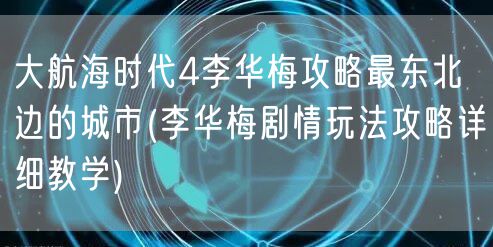 大航海时代4李华梅攻略最东北边的城市(李华梅剧情玩法攻略详细教学)