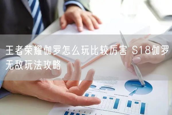 王者荣耀伽罗怎么玩比较厉害 S18伽罗无敌玩法攻略