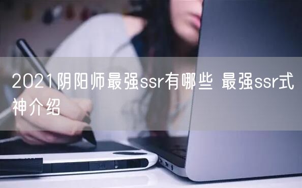 2021阴阳师最强ssr有哪些 最强ssr式神介绍