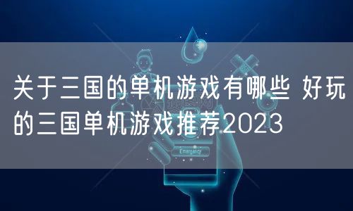 关于三国的单机游戏有哪些 好玩的三国单机游戏推荐2023
