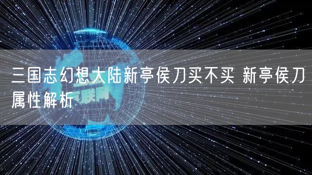 三国志幻想大陆新亭侯刀买不买 新亭侯刀属性解析