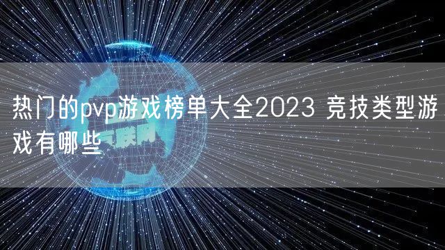 热门的pvp游戏榜单大全2023 竞技类型游戏有哪些