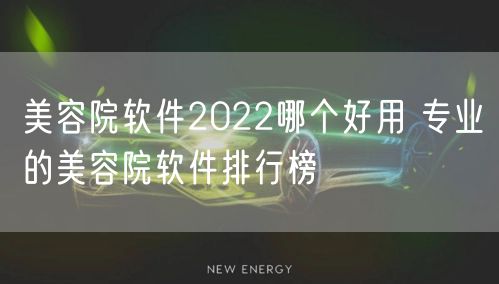 美容院软件2022哪个好用 专业的美容院软件排行榜