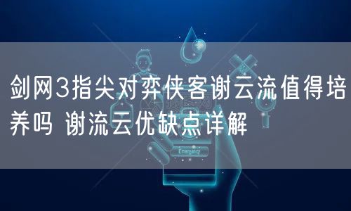 剑网3指尖对弈侠客谢云流值得培养吗 谢流云优缺点详解