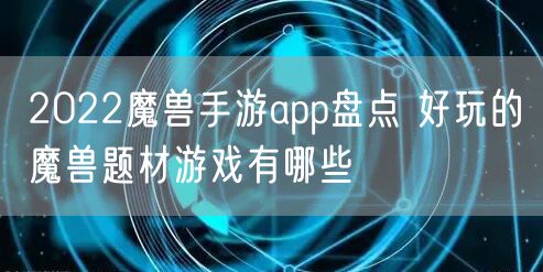 2022魔兽手游app盘点 好玩的魔兽题材游戏有哪些