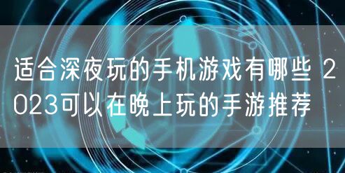 适合深夜玩的手机游戏有哪些 2023可以在晚上玩的手游推荐