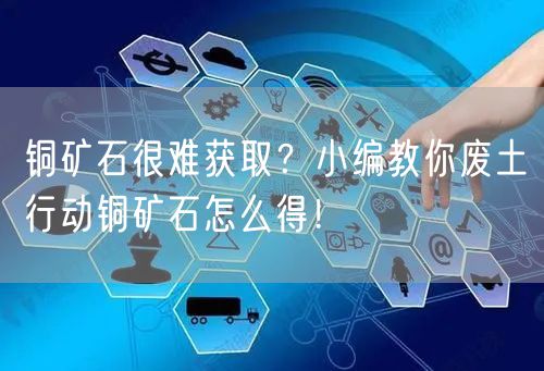 铜矿石很难获取？小编教你废土行动铜矿石怎么得！