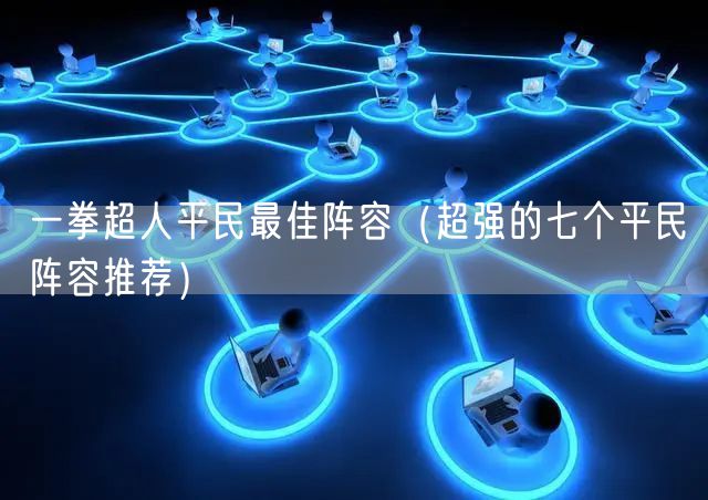 一拳超人平民最佳阵容（超强的七个平民阵容推荐）