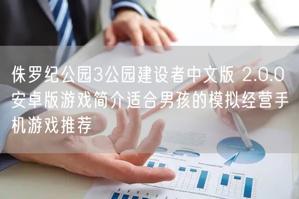 侏罗纪公园3公园建设者中文版 2.0.0 安卓版游戏简介适合男孩的模拟经营手机游戏推荐