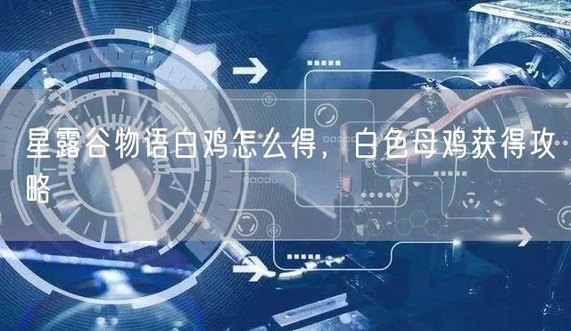 星露谷物语白鸡怎么得，白色母鸡获得攻略